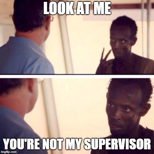 Captain Phillips - I'm The Captain Now Meme | LOOK AT ME; YOU'RE NOT MY SUPERVISOR | image tagged in memes,captain phillips - i'm the captain now | made w/ Imgflip meme maker