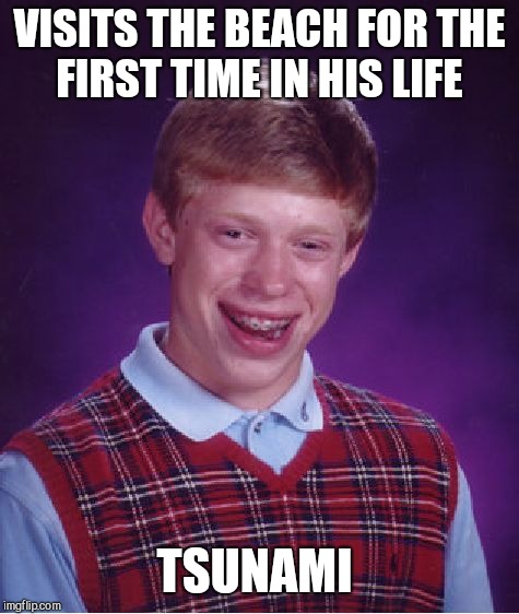 Bad Luck Brian | VISITS THE BEACH FOR THE FIRST TIME IN HIS LIFE; TSUNAMI | image tagged in memes,bad luck brian | made w/ Imgflip meme maker