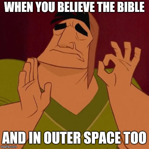 WHEN YOU BELIEVE THE BIBLE AND IN OUTER SPACE TOO | made w/ Imgflip meme maker