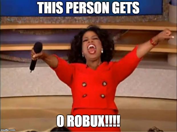 Oprah You Get A Meme | THIS PERSON GETS; 0 ROBUX!!!! | image tagged in memes,oprah you get a | made w/ Imgflip meme maker