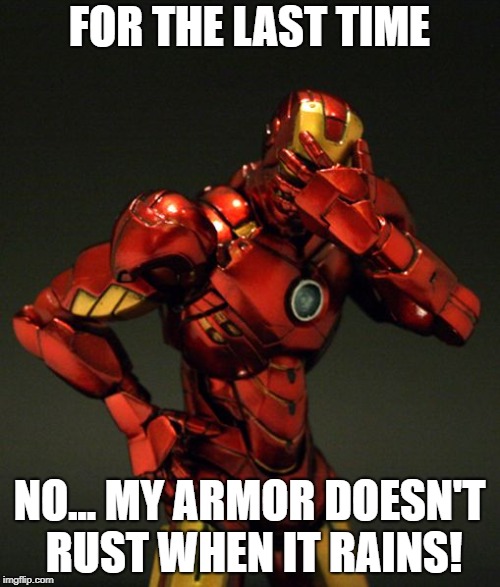 He's IRON Man!  Get it? nyuk nyuk! | FOR THE LAST TIME; NO... MY ARMOR DOESN'T RUST WHEN IT RAINS! | image tagged in iron man facepalm | made w/ Imgflip meme maker