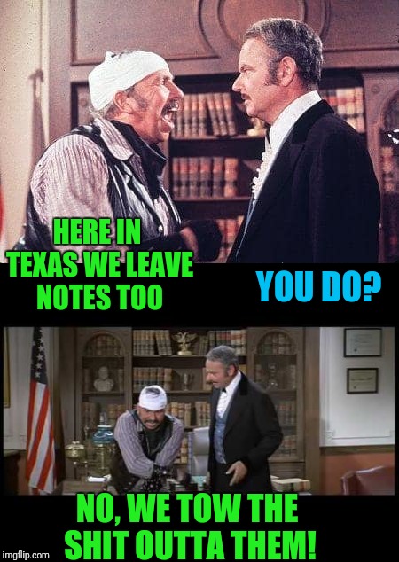 HERE IN TEXAS WE LEAVE NOTES TOO YOU DO? NO, WE TOW THE SHIT OUTTA THEM! | made w/ Imgflip meme maker