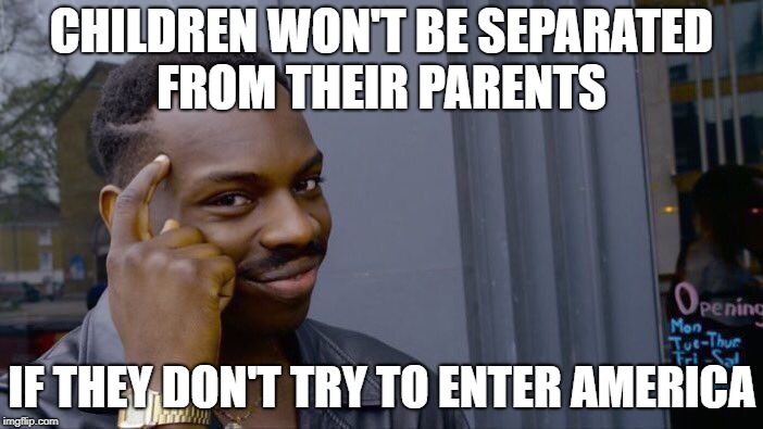 I love you Americans | CHILDREN WON'T BE SEPARATED FROM THEIR PARENTS; IF THEY DON'T TRY TO ENTER AMERICA | image tagged in memes,roll safe think about it,children,illegal immigration,donald trump | made w/ Imgflip meme maker
