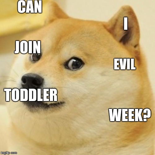 Doge Meme | CAN I JOIN EVIL TODDLER WEEK? | image tagged in memes,doge | made w/ Imgflip meme maker