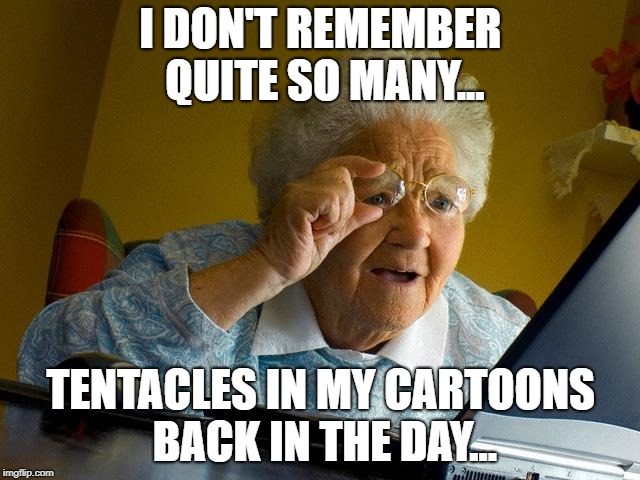 Oh god.... | I DON'T REMEMBER QUITE SO MANY... TENTACLES IN MY CARTOONS BACK IN THE DAY... | image tagged in memes,grandma finds the internet | made w/ Imgflip meme maker
