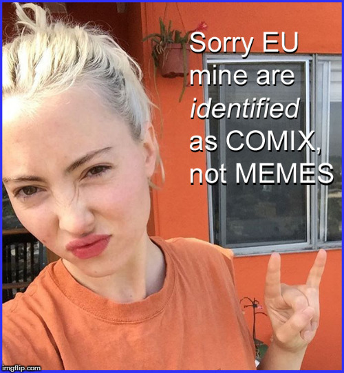 Sorry EU- MINE are ID-ed as "comix", not "memes" | image tagged in politics lol,eu meme ban,current events,funny memes,too funny,hot babes | made w/ Imgflip meme maker