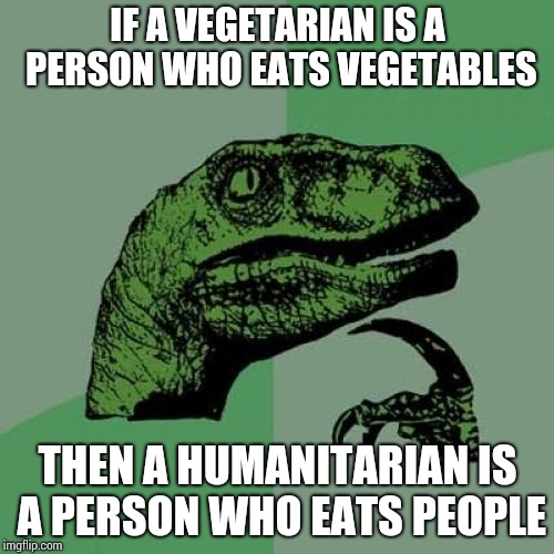 Philosoraptor | IF A VEGETARIAN IS A PERSON WHO EATS VEGETABLES; THEN A HUMANITARIAN IS A PERSON WHO EATS PEOPLE | image tagged in memes,philosoraptor | made w/ Imgflip meme maker