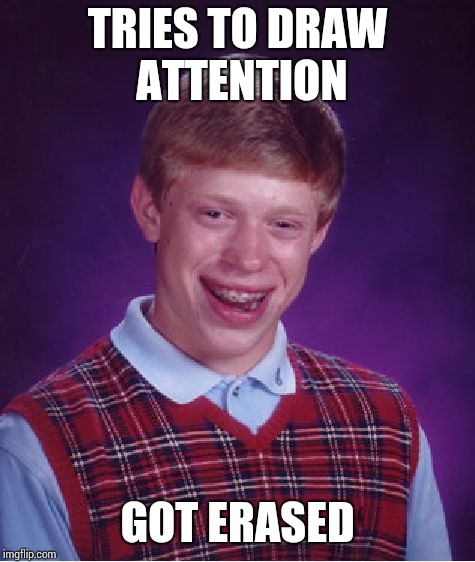Bad Luck Brian Meme | TRIES TO DRAW ATTENTION; GOT ERASED | image tagged in memes,bad luck brian | made w/ Imgflip meme maker