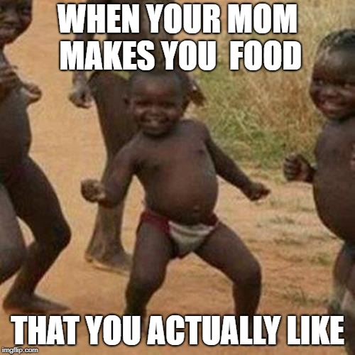 Third World Success Kid Meme | WHEN YOUR MOM MAKES YOU  FOOD; THAT YOU ACTUALLY LIKE | image tagged in memes,third world success kid | made w/ Imgflip meme maker