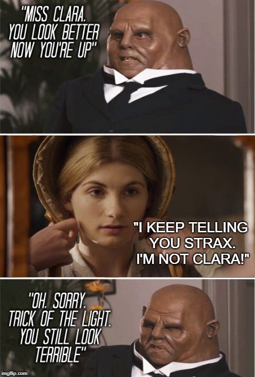 Clara the 13th Doctor | "I KEEP TELLING YOU STRAX. I'M NOT CLARA!" | image tagged in doctor who | made w/ Imgflip meme maker