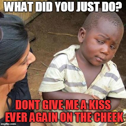 Third World Skeptical Kid Meme | WHAT DID YOU JUST DO? DONT GIVE ME A KISS EVER AGAIN ON THE CHEEK | image tagged in memes,third world skeptical kid | made w/ Imgflip meme maker