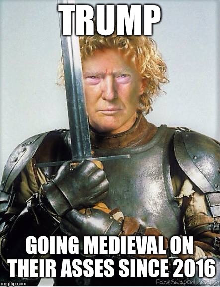 Trump: Knight in Shining Armor | TRUMP; GOING MEDIEVAL ON THEIR ASSES SINCE 2016 | image tagged in trump,medieval memes,donald trump,medieval week | made w/ Imgflip meme maker