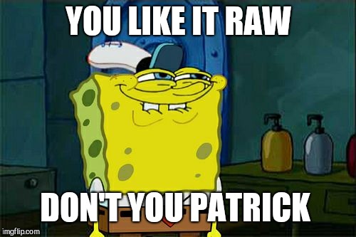 Don't You Squidward Meme | YOU LIKE IT RAW DON'T YOU PATRICK | image tagged in memes,dont you squidward | made w/ Imgflip meme maker
