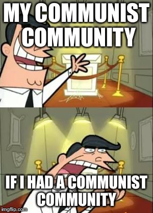 This Is Where I'd Put My Trophy If I Had One | MY COMMUNIST COMMUNITY; IF I HAD A COMMUNIST COMMUNITY | image tagged in memes,this is where i'd put my trophy if i had one | made w/ Imgflip meme maker