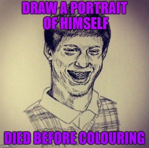 Bad Luck Brian |  DRAW A PORTRAIT OF HIMSELF; DIED BEFORE COLOURING | image tagged in memes,bad luck brian,portrait | made w/ Imgflip meme maker