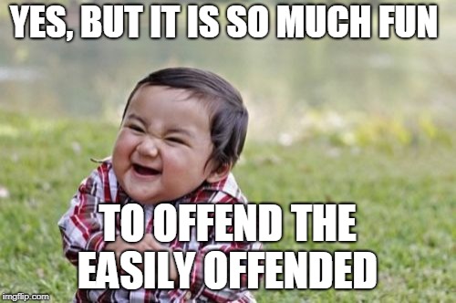 You shouldn't mock people!!! | YES, BUT IT IS SO MUCH FUN; TO OFFEND THE EASILY OFFENDED | image tagged in memes,evil toddler,mocking,trolling,joking,offend | made w/ Imgflip meme maker