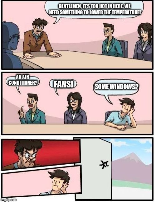 The Heatwave | GENTLEMEN, IT'S TOO HOT IN HERE. WE NEED SOMETHING TO LOWER THE TEMPERATURE! AN AIR CONDITIONER? SOME WINDOWS? FANS! | image tagged in memes,boardroom meeting suggestion | made w/ Imgflip meme maker