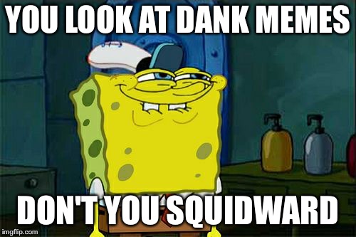 Don't You Squidward Meme | YOU LOOK AT DANK MEMES; DON'T YOU SQUIDWARD | image tagged in memes,dont you squidward | made w/ Imgflip meme maker