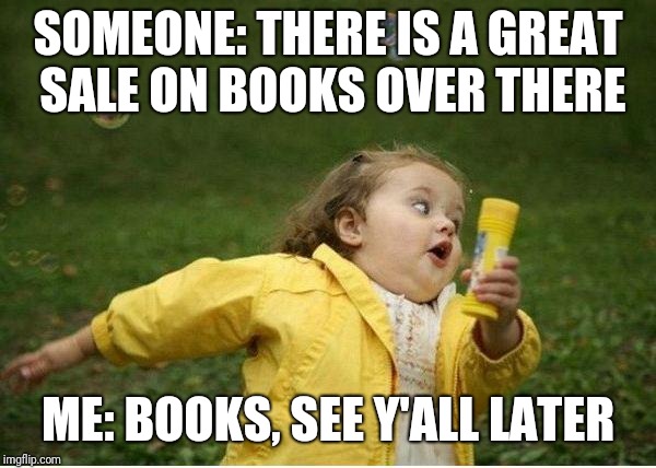 Chubby Bubbles Girl Meme | SOMEONE: THERE IS A GREAT SALE ON BOOKS OVER THERE; ME: BOOKS, SEE Y'ALL LATER | image tagged in memes,chubby bubbles girl | made w/ Imgflip meme maker