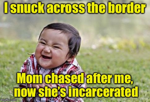 Ill-evil Toddler (for Evil Toddler Week) | I snuck across the border; Mom chased after me, now she’s incarcerated | image tagged in evil toddler,memes,evil toddler week,illegal immigration,illegal aliens | made w/ Imgflip meme maker
