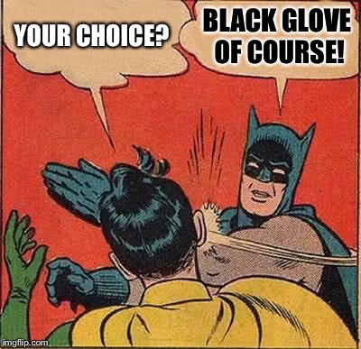 Batman Slapping Robin Meme | YOUR CHOICE? BLACK GLOVE OF COURSE! | image tagged in memes,batman slapping robin | made w/ Imgflip meme maker