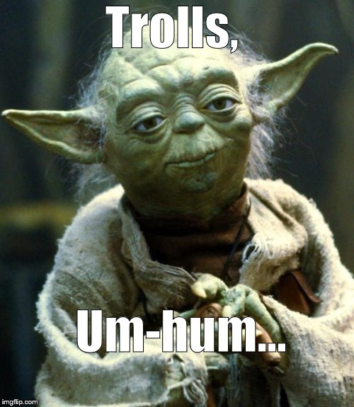 Star Wars Yoda Meme | Trolls, Um-hum... | image tagged in memes,star wars yoda | made w/ Imgflip meme maker