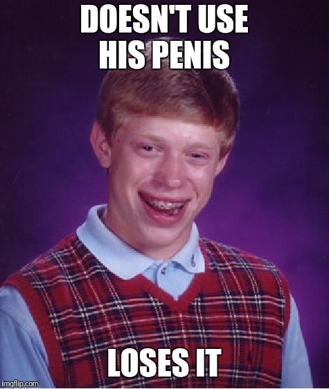 Bad Luck Brian Meme | DOESN'T USE HIS P**IS LOSES IT | image tagged in memes,bad luck brian | made w/ Imgflip meme maker