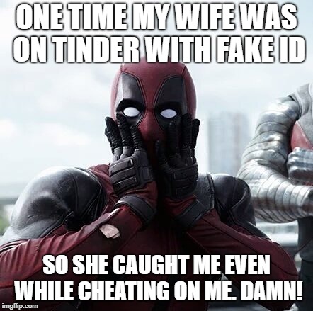 Deadpool Surprised | ONE TIME MY WIFE WAS ON TINDER WITH FAKE ID; SO SHE CAUGHT ME EVEN WHILE CHEATING ON ME. DAMN! | image tagged in memes,deadpool surprised | made w/ Imgflip meme maker