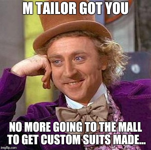 Well, you're  going to the mall so... | M TAILOR GOT YOU; NO MORE GOING TO THE MALL TO GET CUSTOM SUITS MADE... | image tagged in memes,creepy condescending wonka | made w/ Imgflip meme maker