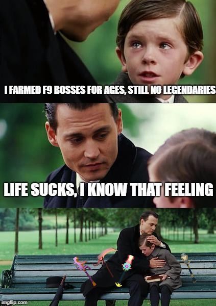 Finding Neverland | I FARMED F9 BOSSES FOR AGES, STILL NO LEGENDARIES; LIFE SUCKS, I KNOW THAT FEELING | image tagged in memes,finding neverland | made w/ Imgflip meme maker