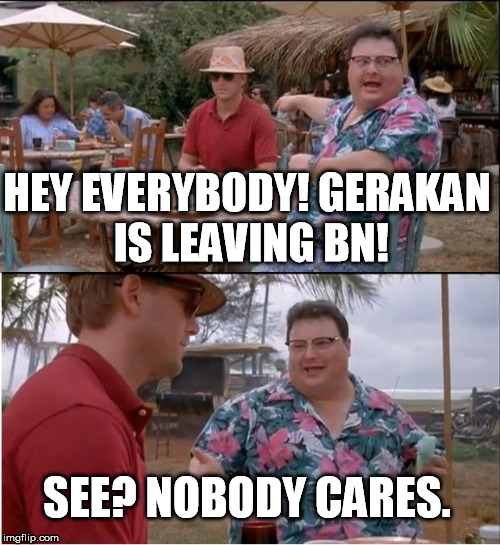 See Nobody Cares Meme | HEY EVERYBODY! GERAKAN IS LEAVING BN! SEE? NOBODY CARES. | image tagged in memes,see nobody cares | made w/ Imgflip meme maker