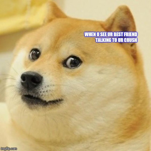 Doge Meme | WHEN U SEE UR BEST FRIEND TALKING TO UR CRUSH | image tagged in memes,doge | made w/ Imgflip meme maker