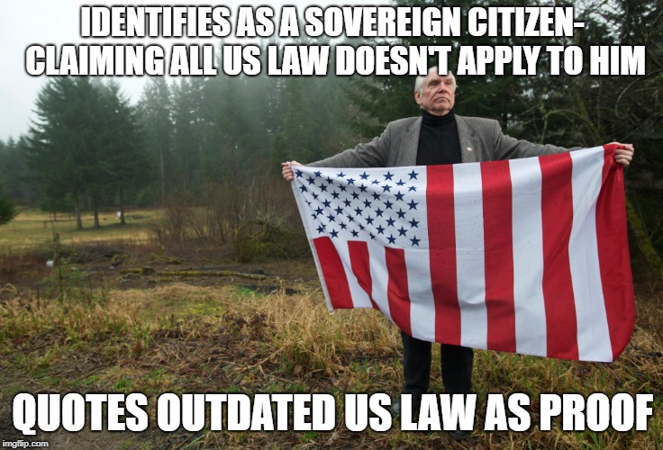 IDENTIFIES AS A SOVEREIGN CITIZEN- CLAIMING ALL US LAW DOESN'T APPLY TO HIM; QUOTES OUTDATED US LAW AS PROOF | made w/ Imgflip meme maker