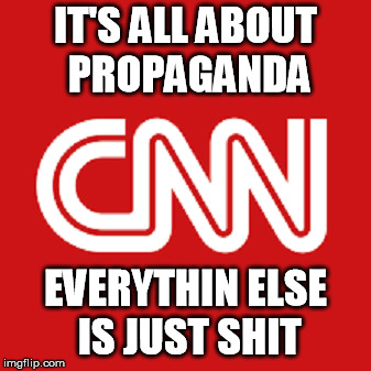 IT'S ALL ABOUT PROPAGANDA; EVERYTHIN ELSE IS JUST SHIT | image tagged in cnn | made w/ Imgflip meme maker