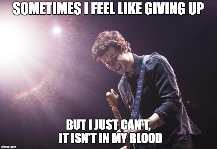 SOMETIMES I FEEL LIKE GIVING UP; BUT I JUST CAN'T, 
IT ISN'T IN MY BLOOD | image tagged in be strong,stay positive | made w/ Imgflip meme maker
