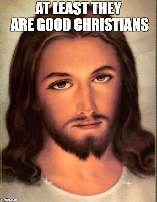 AT LEAST THEY ARE GOOD CHRISTIANS | made w/ Imgflip meme maker