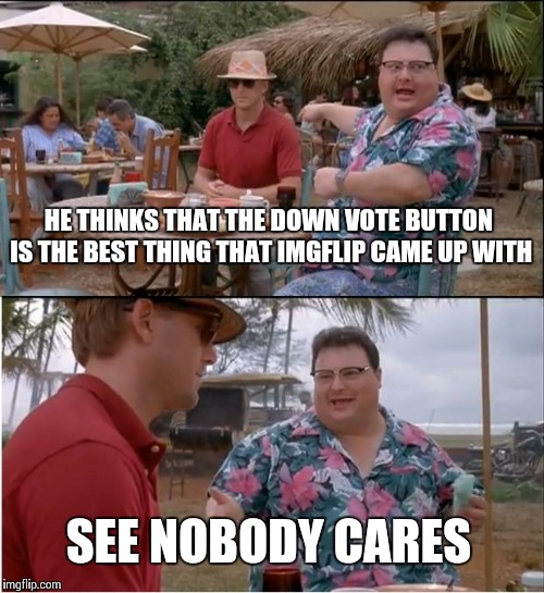 For who loves the upvote button / Hates the down vote button | HE THINKS THAT THE DOWN VOTE BUTTON IS THE BEST THING THAT IMGFLIP CAME UP WITH; SEE NOBODY CARES | image tagged in memes,see nobody cares | made w/ Imgflip meme maker