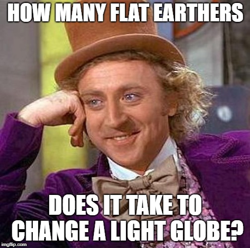Creepy Condescending Wonka Meme |  HOW MANY FLAT EARTHERS; DOES IT TAKE TO CHANGE A LIGHT GLOBE? | image tagged in memes,creepy condescending wonka,flat earthers | made w/ Imgflip meme maker