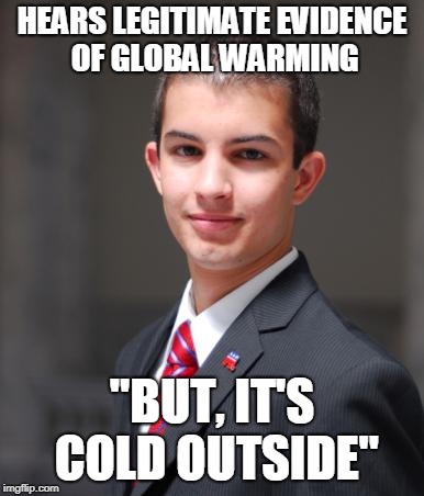 College Conservative  | HEARS LEGITIMATE EVIDENCE OF GLOBAL WARMING; "BUT, IT'S COLD OUTSIDE" | image tagged in college conservative | made w/ Imgflip meme maker