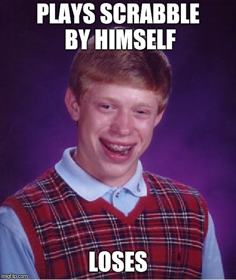 Bad Luck Brian Meme | PLAYS SCRABBLE BY HIMSELF LOSES | image tagged in memes,bad luck brian | made w/ Imgflip meme maker