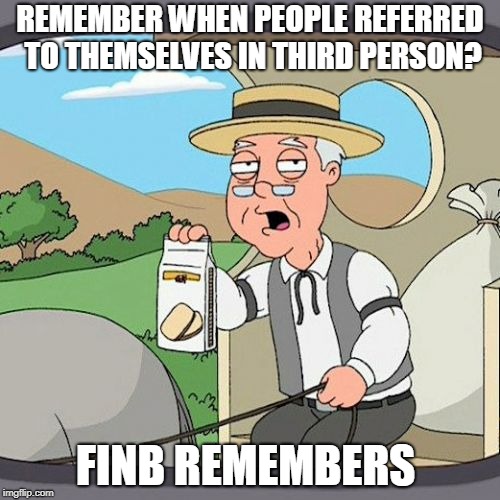 FINB Remembers | REMEMBER WHEN PEOPLE REFERRED TO THEMSELVES IN THIRD PERSON? FINB REMEMBERS | image tagged in memes,pepperidge farm remembers,funny,imgflip users | made w/ Imgflip meme maker