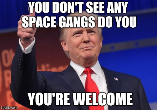 YOU DON'T SEE ANY SPACE GANGS DO YOU YOU'RE WELCOME | made w/ Imgflip meme maker