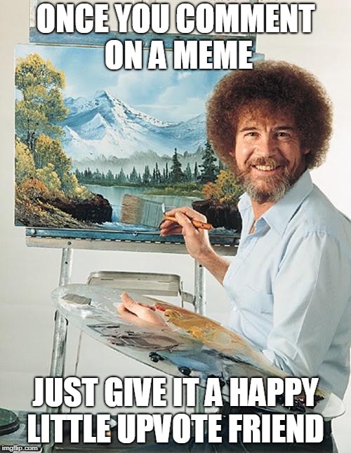 Don't have a happy accident | ONCE YOU COMMENT ON A MEME; JUST GIVE IT A HAPPY LITTLE UPVOTE FRIEND | image tagged in bob ross vertical,memes,bob ross,funny,upvote,comments | made w/ Imgflip meme maker