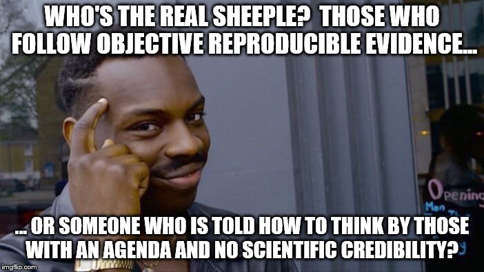 Roll Safe Think About It Meme | WHO'S THE REAL SHEEPLE? 
THOSE WHO FOLLOW OBJECTIVE REPRODUCIBLE EVIDENCE... … OR SOMEONE WHO IS TOLD HOW TO THINK BY THOSE WITH AN AGENDA AND NO SCIENTIFIC CREDIBILITY? | image tagged in memes,roll safe think about it | made w/ Imgflip meme maker