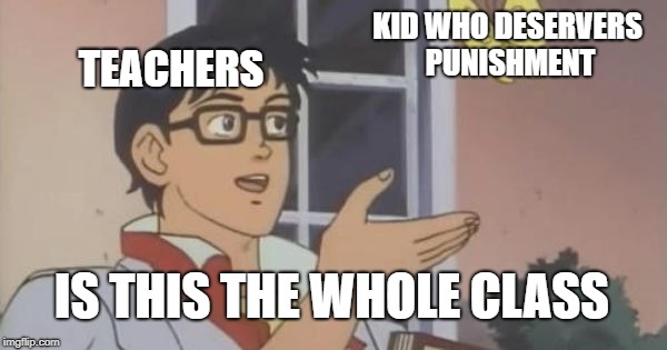 Is This a Pigeon | KID WHO DESERVERS PUNISHMENT; TEACHERS; IS THIS THE WHOLE CLASS | image tagged in is this a pigeon | made w/ Imgflip meme maker