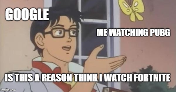 Is This a Pigeon | GOOGLE; ME WATCHING PUBG; IS THIS A REASON THINK I WATCH FORTNITE | image tagged in is this a pigeon | made w/ Imgflip meme maker