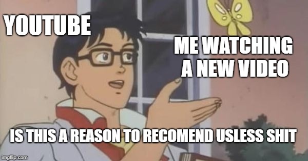 Is This a Pigeon | YOUTUBE; ME WATCHING A NEW VIDEO; IS THIS A REASON TO RECOMEND USLESS SHIT | image tagged in is this a pigeon | made w/ Imgflip meme maker