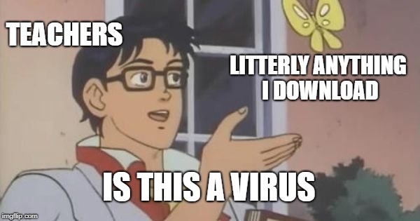 Is This a Pigeon | TEACHERS; LITTERLY ANYTHING I DOWNLOAD; IS THIS A VIRUS | image tagged in is this a pigeon | made w/ Imgflip meme maker