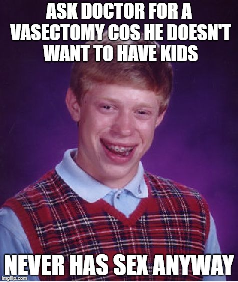 Bad Luck Brian Meme | ASK DOCTOR FOR A VASECTOMY COS HE DOESN'T WANT TO HAVE KIDS NEVER HAS SEX ANYWAY | image tagged in memes,bad luck brian | made w/ Imgflip meme maker