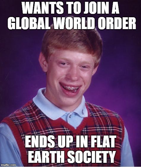 Bad Luck Brian Meme | WANTS TO JOIN A GLOBAL WORLD ORDER ENDS UP IN FLAT EARTH SOCIETY | image tagged in memes,bad luck brian | made w/ Imgflip meme maker